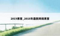 2019黑客_2018年最新网络黑客