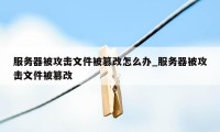 服务器被攻击文件被篡改怎么办_服务器被攻击文件被篡改