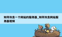 如何攻击一个网站的服务器_如何攻击网站服务器视频