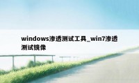 windows渗透测试工具_win7渗透测试镜像