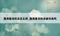 服务器关机会怎么样_服务器关机会被攻击吗