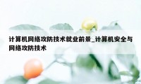 计算机网络攻防技术就业前景_计算机安全与网络攻防技术