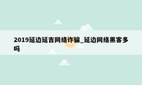 2019延边延吉网络诈骗_延边网络黑客多吗