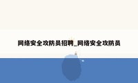 网络安全攻防员招聘_网络安全攻防员