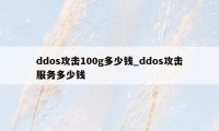 ddos攻击100g多少钱_ddos攻击服务多少钱