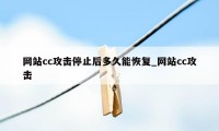 网站cc攻击停止后多久能恢复_网站cc攻击