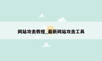 网站攻击教程_最新网站攻击工具