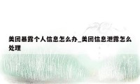 美团暴露个人信息怎么办_美团信息泄露怎么处理