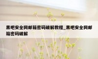 黑吧安全网邮箱密码破解教程_黑吧安全网邮箱密码破解