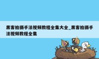 黑客拍摄手法视频教程全集大全_黑客拍摄手法视频教程全集