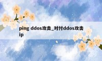 ping ddos攻击_对付ddos攻击ip