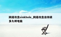 网络攻击sinkhole_网络攻击会持续多久啊电脑