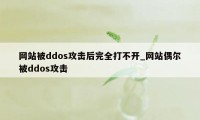 网站被ddos攻击后完全打不开_网站偶尔被ddos攻击