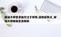 邮箱大师登录操作过于频繁,请稍后再试_邮箱大师破解登录限制