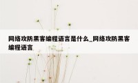 网络攻防黑客编程语言是什么_网络攻防黑客编程语言