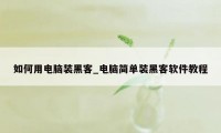 如何用电脑装黑客_电脑简单装黑客软件教程