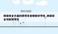 网络安全方面的研究生有哪些好学校_网络安全攻防研究生