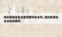 我的报案信息会被泄露吗安全吗_我的报案信息会被泄露吗