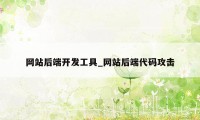 网站后端开发工具_网站后端代码攻击