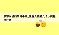 黑客入侵的常用手段_黑客入侵的几个小捷径是什么