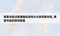 黑客攻击过程是确定目标什么和实施攻击_黑客攻击的目标就是