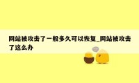 网站被攻击了一般多久可以恢复_网站被攻击了这么办