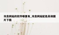 攻击网站的软件哪里有_攻击网站配色高级图片下载