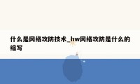 什么是网络攻防技术_hw网络攻防是什么的缩写