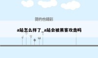 a站怎么样了_a站会被黑客攻击吗