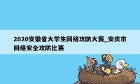 2020安徽省大学生网络攻防大赛_安庆市网络安全攻防比赛