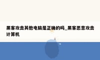 黑客攻击其他电脑是正确的吗_黑客恶意攻击计算机