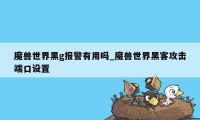 魔兽世界黑g报警有用吗_魔兽世界黑客攻击端口设置