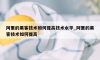 阿里的黑客技术如何提高技术水平_阿里的黑客技术如何提高