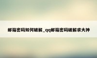 邮箱密码如何破解_qq邮箱密码破解求大神