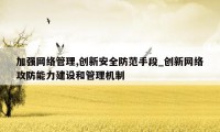 加强网络管理,创新安全防范手段_创新网络攻防能力建设和管理机制