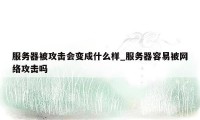 服务器被攻击会变成什么样_服务器容易被网络攻击吗