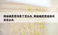 网站被恶意攻击了怎么办_网站被恶意连接攻击怎么办