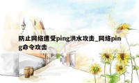 防止网络遭受ping洪水攻击_网络ping命令攻击