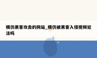 模仿黑客攻击的网站_模仿被黑客入侵视频犯法吗