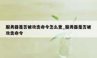 服务器是否被攻击命令怎么查_服务器是否被攻击命令