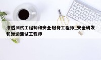 渗透测试工程师和安全服务工程师_安全研发和渗透测试工程师