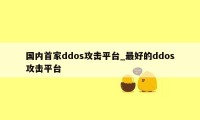 国内首家ddos攻击平台_最好的ddos攻击平台