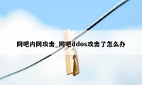 网吧内网攻击_网吧ddos攻击了怎么办