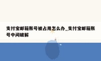 支付宝邮箱账号被占用怎么办_支付宝邮箱账号中间破解