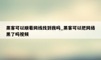 黑客可以顺着网线找到我吗_黑客可以把网络黑了吗视频