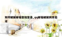 如何破解邮箱登陆登录_qq邮箱破解网页验证