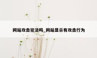 网站攻击犯法吗_网站显示有攻击行为