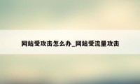 网站受攻击怎么办_网站受流量攻击