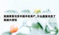 美国黑客攻击中国手机用户_什么黑客攻击了美国大使馆