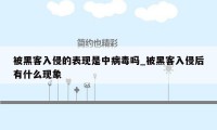 被黑客入侵的表现是中病毒吗_被黑客入侵后有什么现象